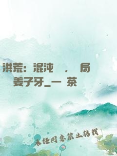 洪荒：混沌歸來，開局斬殺姜子牙
