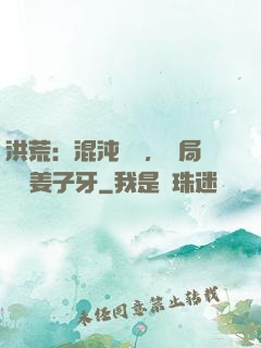 洪荒：混沌歸來，開局斬殺姜子牙