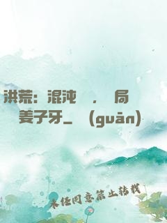 洪荒：混沌歸來，開局斬殺姜子牙