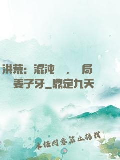 洪荒：混沌歸來，開局斬殺姜子牙