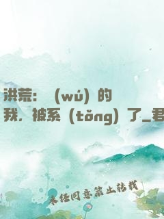 洪荒：無(wú)敵的我，被系統(tǒng)騙了