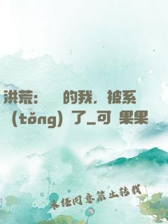 洪荒：無敵的我，被系統(tǒng)騙了
