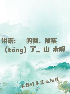 洪荒：無敵的我，被系統(tǒng)騙了