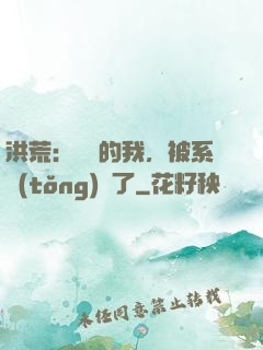洪荒：無敵的我，被系統(tǒng)騙了