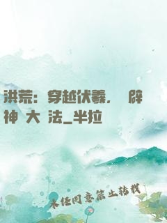 洪荒：穿越伏羲，開辟神話大羅法