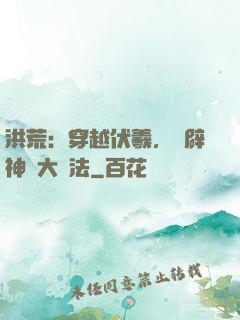 洪荒：穿越伏羲，開辟神話大羅法