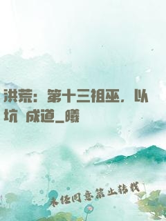 洪荒：第十三祖巫，以坑慫成道