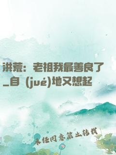 洪荒：老祖我最善良了