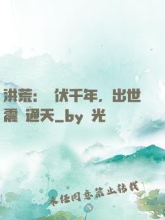 洪荒：蟄伏千年，出世震驚通天