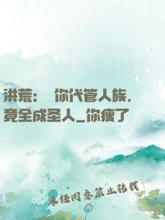 洪荒：讓你代管人族，竟全成圣人
