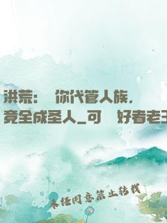 洪荒：讓你代管人族，竟全成圣人