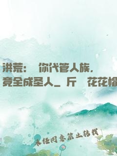 洪荒：讓你代管人族，竟全成圣人
