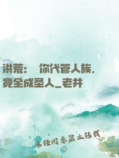 洪荒：讓你代管人族，竟全成圣人