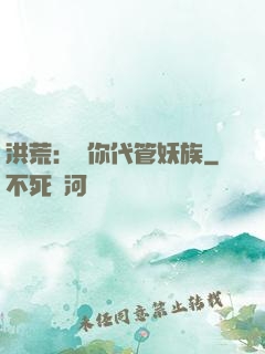 洪荒：讓你代管妖族