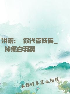 洪荒：讓你代管妖族
