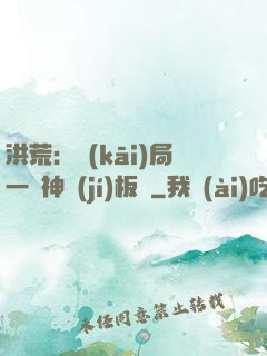 洪荒：開(kāi)局一塊神級(jí)板磚
