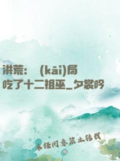 洪荒：開(kāi)局吃了十二祖巫
