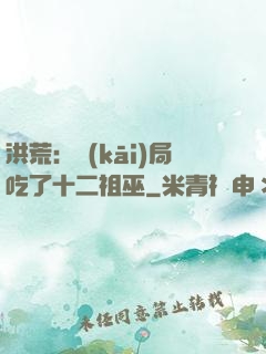 洪荒：開(kāi)局吃了十二祖巫