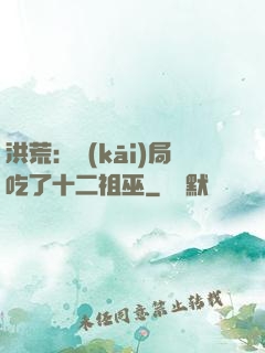 洪荒：開(kāi)局吃了十二祖巫