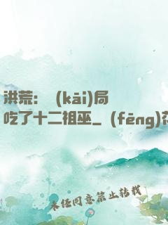 洪荒：開(kāi)局吃了十二祖巫