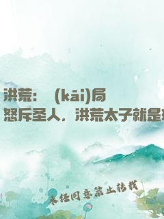 洪荒：開(kāi)局怒斥圣人，洪荒太子就是玩