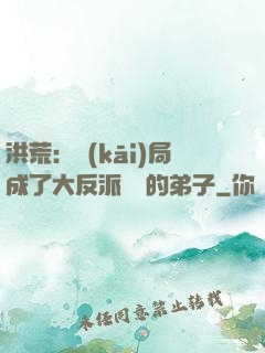 洪荒：開(kāi)局成了大反派羅睺的弟子