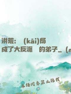 洪荒：開(kāi)局成了大反派羅睺的弟子