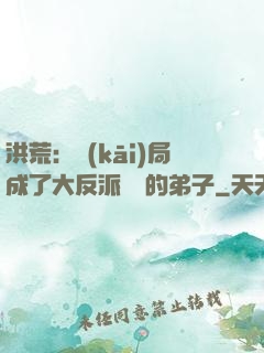 洪荒：開(kāi)局成了大反派羅睺的弟子