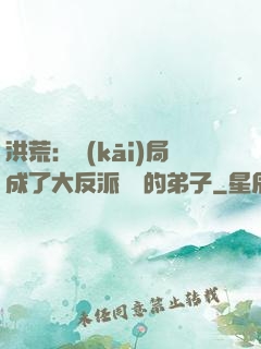 洪荒：開(kāi)局成了大反派羅睺的弟子