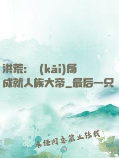 洪荒：開(kāi)局成就人族大帝