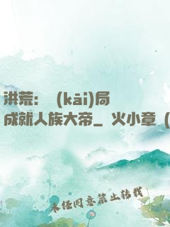 洪荒：開(kāi)局成就人族大帝
