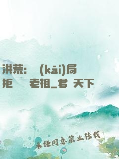 洪荒：開(kāi)局拒絕鴻鈞老祖