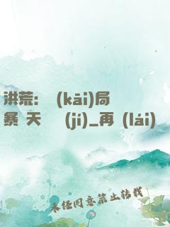 洪荒：開(kāi)局暴擊天賦滿級(jí)