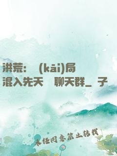 洪荒：開(kāi)局混入先天靈寶聊天群