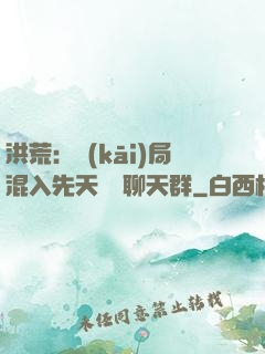 洪荒：開(kāi)局混入先天靈寶聊天群