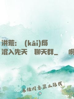 洪荒：開(kāi)局混入先天靈寶聊天群