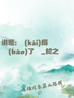 洪荒：開(kāi)局舉報(bào)了鴻鈞