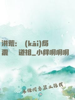 洪荒：開(kāi)局震驚鴻鈞道祖