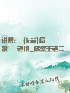 洪荒：開(kāi)局震驚鴻鈞道祖