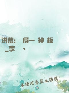 洪荒：開局一塊神級板磚