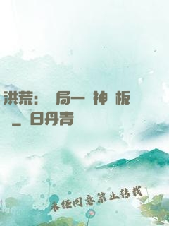 洪荒：開局一塊神級板磚