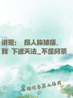 洪荒：開局人族被屠，我傳下遮天法