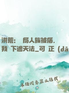 洪荒：開局人族被屠，我傳下遮天法