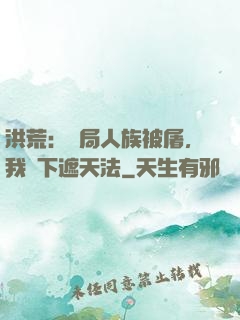 洪荒：開局人族被屠，我傳下遮天法