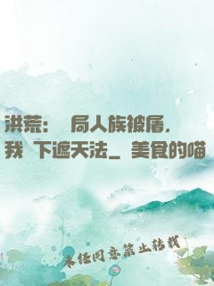 洪荒：開局人族被屠，我傳下遮天法