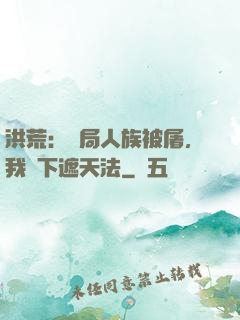 洪荒：開局人族被屠，我傳下遮天法