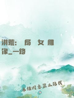 洪荒：開局劍斬女媧雕像