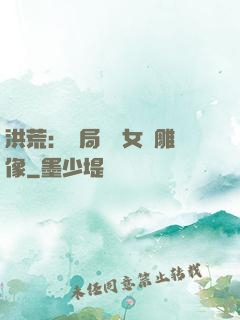 洪荒：開局劍斬女媧雕像