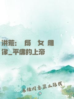 洪荒：開局劍斬女媧雕像