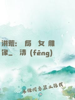 洪荒：開局劍斬女媧雕像